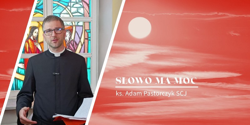 Słowo Ma Moc - rozważanie Ewangelii z Uroczystości Wniebowstąpienia