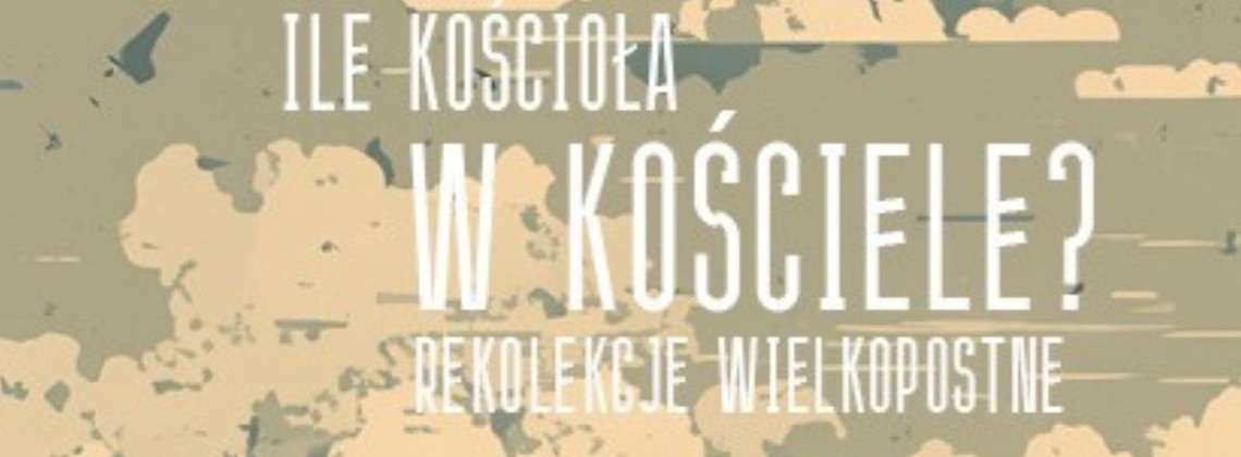 Rekolekcje Wielkopostne – "Ile Kościoła w Kościele?" – zapowiedź